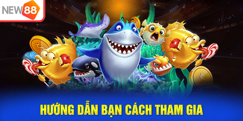 Hướng dẫn bạn cách tham gia bắn cá NEW88