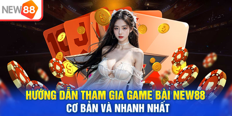 Hướng dẫn nhanh cách tham gia sảnh game bài tại NEW88