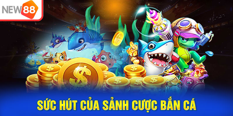 Sức hút của sảnh cược bắn cá