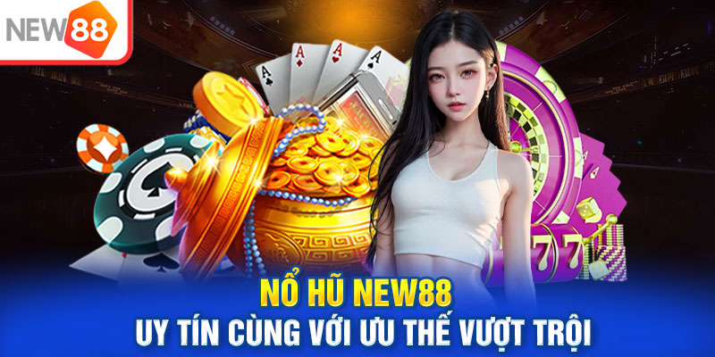 Game nổ hũ NEW88 uy tín cùng với ưu thế vượt trội